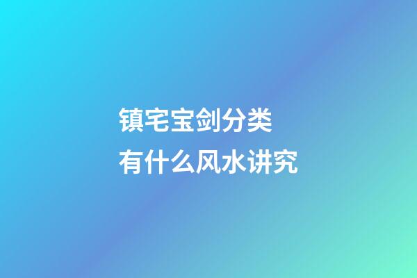 镇宅宝剑分类　有什么风水讲究